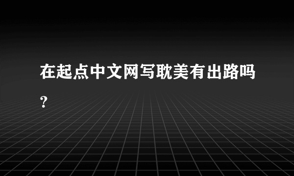 在起点中文网写耽美有出路吗？
