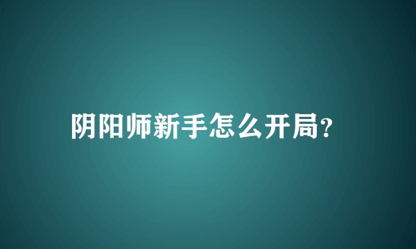 阴阳师新手怎么开局？