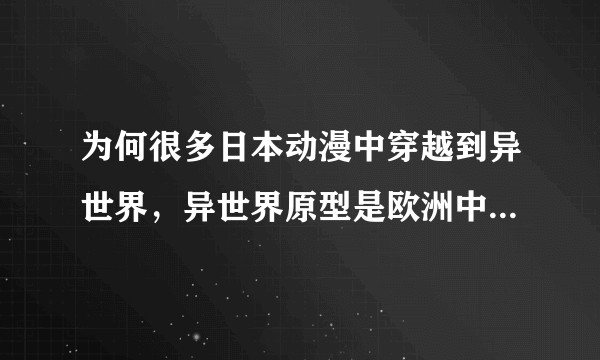 为何很多日本动漫中穿越到异世界，异世界原型是欧洲中世纪而不是其他？
