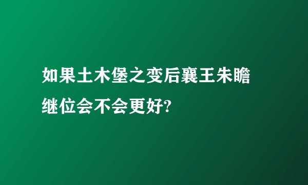 如果土木堡之变后襄王朱瞻墡继位会不会更好?