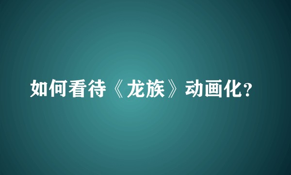 如何看待《龙族》动画化?
