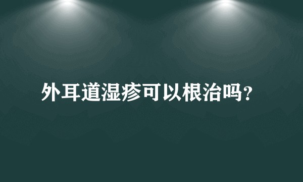 外耳道湿疹可以根治吗？