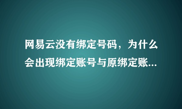 网易云没有绑定号码，为什么会出现绑定账号与原绑定账号不符?