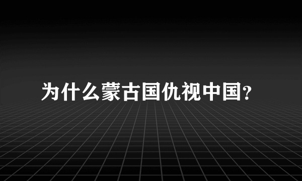 为什么蒙古国仇视中国?