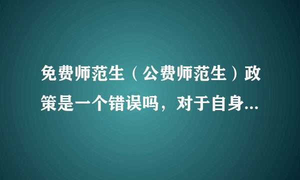 免费师范生（公费师范生）政策是一个错误吗，对于自身来说到底值不值得？
