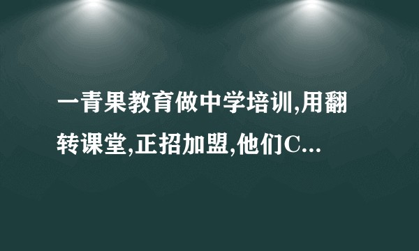 一青果教育做中学培训,用翻转课堂,正招加盟,他们CEO毛军峰的讲座,很不错,薛蛮子投资了.有了解的吗?