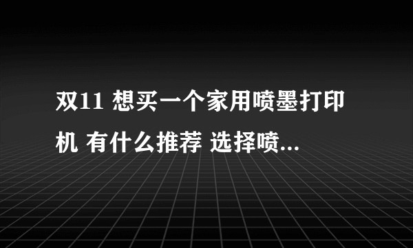 双11 想买一个家用喷墨打印机 有什么推荐 选择喷墨打印机怎么选？