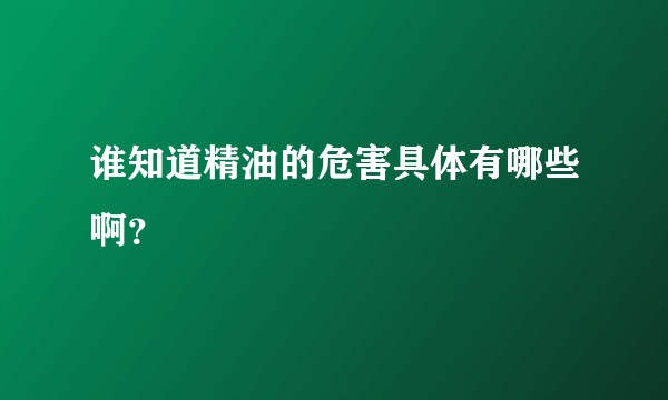 谁知道精油的危害具体有哪些啊？
