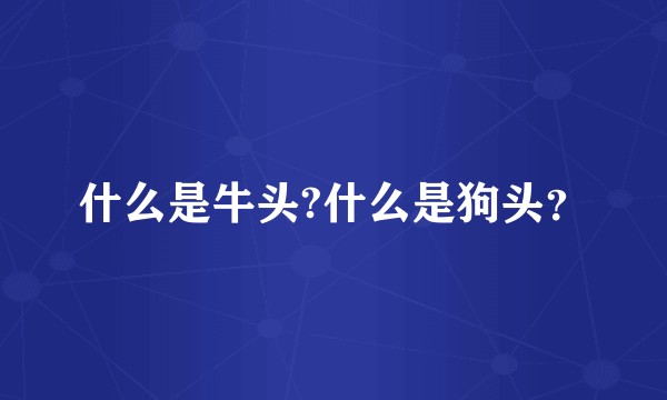 什么是牛头?什么是狗头？