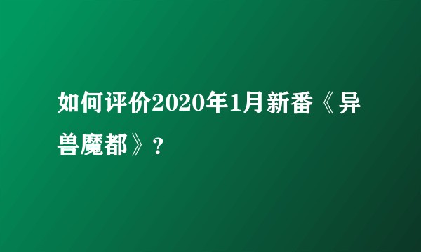 如何评价2020年1月新番《异兽魔都》？