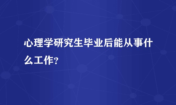 心理学研究生毕业后能从事什么工作？