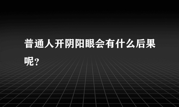 普通人开阴阳眼会有什么后果呢？