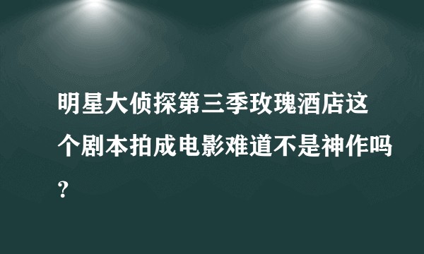 明星大侦探第三季玫瑰酒店这个剧本拍成电影难道不是神作吗？