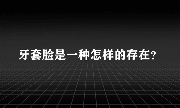 牙套脸是一种怎样的存在？
