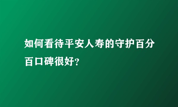 如何看待平安人寿的守护百分百口碑很好？