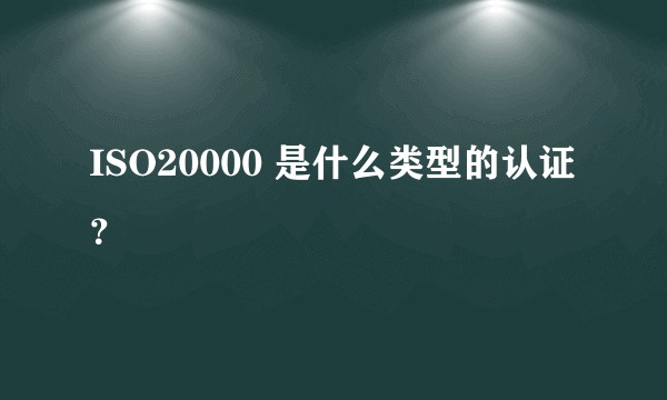 ISO20000 是什么类型的认证？