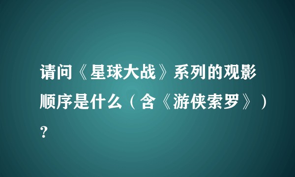 请问《星球大战》系列的观影顺序是什么(含《游侠索罗》)?