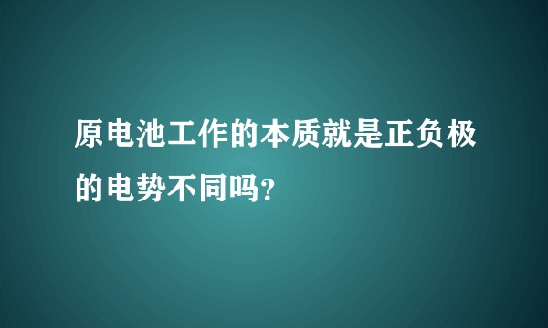 原电池工作的本质就是正负极的电势不同吗？