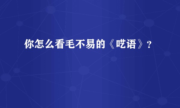 你怎么看毛不易的《呓语》？