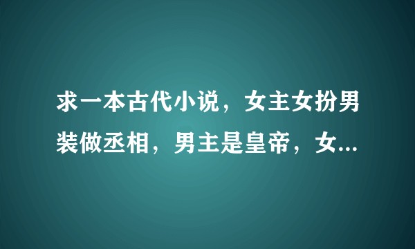 求一本古代小说，女主女扮男装做丞相，男主是皇帝，女主她妈会给她做小鱼干，他们从小一起长大?