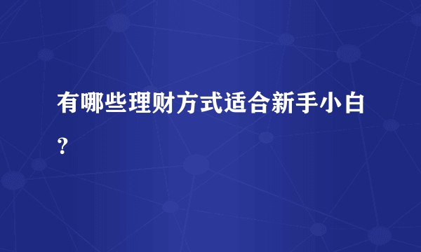 有哪些理财方式适合新手小白？