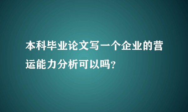 本科毕业论文写一个企业的营运能力分析可以吗?