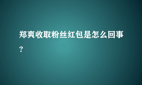 郑爽收取粉丝红包是怎么回事？