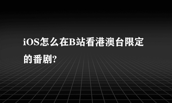 iOS怎么在B站看港澳台限定的番剧?