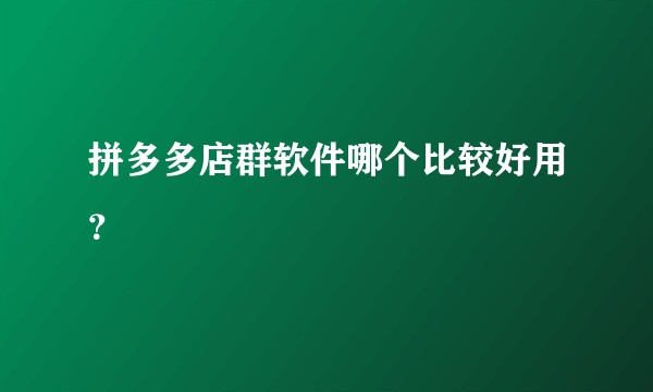 拼多多店群软件哪个比较好用？