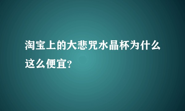 淘宝上的大悲咒水晶杯为什么这么便宜？