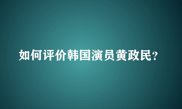 如何评价韩国演员黄政民？