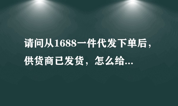 请问从1688一件代发下单后，供货商已发货，怎么给买家填写物流？