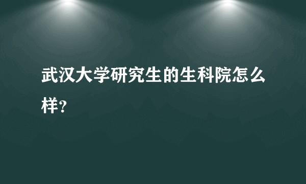 武汉大学研究生的生科院怎么样？