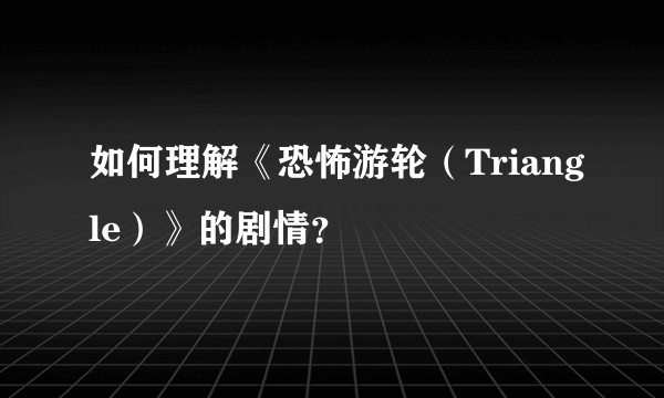 如何理解《恐怖游轮（Triangle）》的剧情？