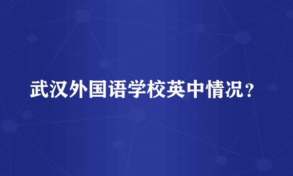 武汉外国语学校英中情况？
