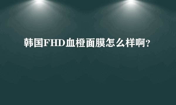 韩国FHD血橙面膜怎么样啊？