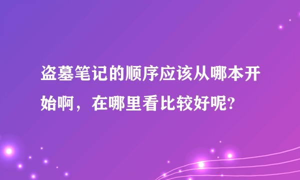 盗墓笔记的顺序应该从哪本开始啊，在哪里看比较好呢?