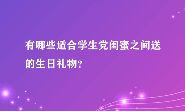 有哪些适合学生党闺蜜之间送的生日礼物？