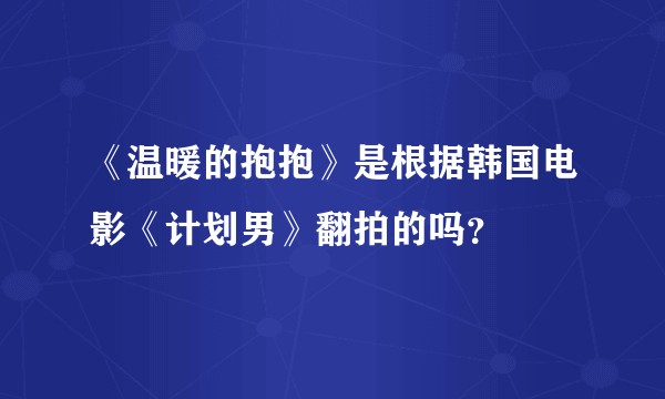 《温暖的抱抱》是根据韩国电影《计划男》翻拍的吗？