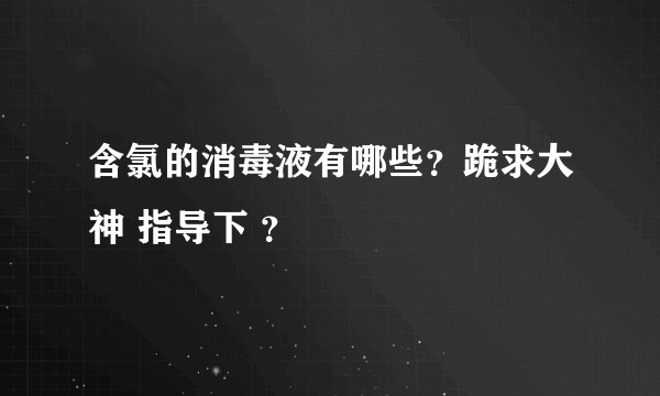 含氯的消毒液有哪些？跪求大神 指导下 ？
