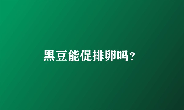 黑豆能促排卵吗？