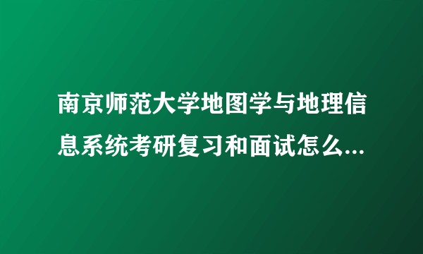 南京师范大学地图学与地理信息系统考研复习和面试怎么准备呢？