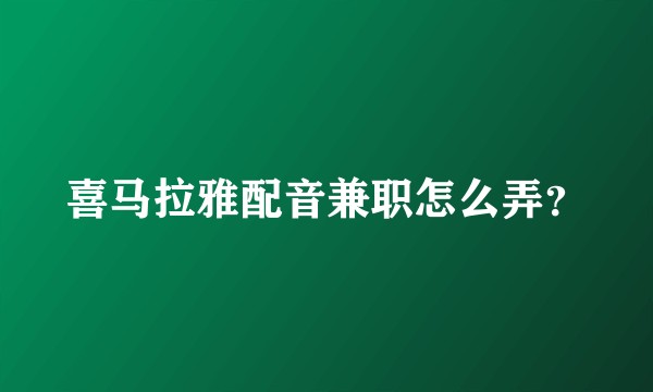 喜马拉雅配音兼职怎么弄？