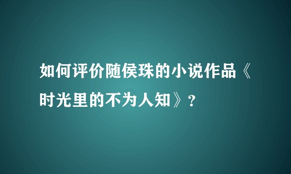如何评价随侯珠的小说作品《时光里的不为人知》？