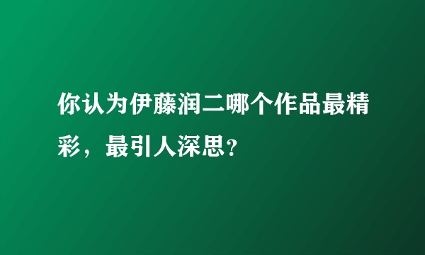 你认为伊藤润二哪个作品最精彩，最引人深思？