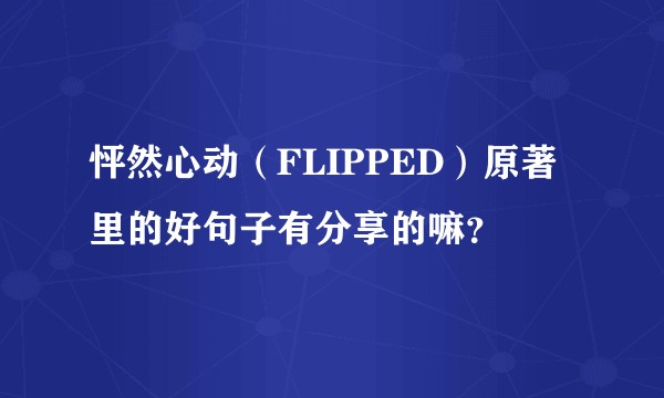 怦然心动（FLIPPED）原著里的好句子有分享的嘛？