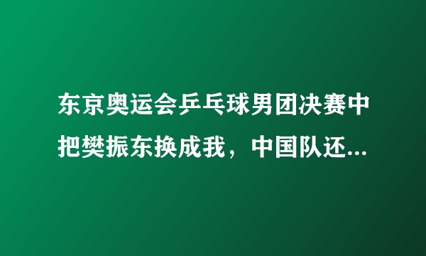 东京奥运会乒乓球男团决赛中把樊振东换成我，中国队还能拿金牌吗？