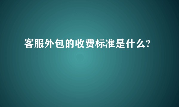 客服外包的收费标准是什么?