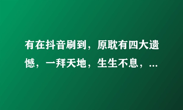 有在抖音刷到，原耽有四大遗憾，一拜天地，生生不息，一榭千里，南康白起，有了解中间两个的吗？
