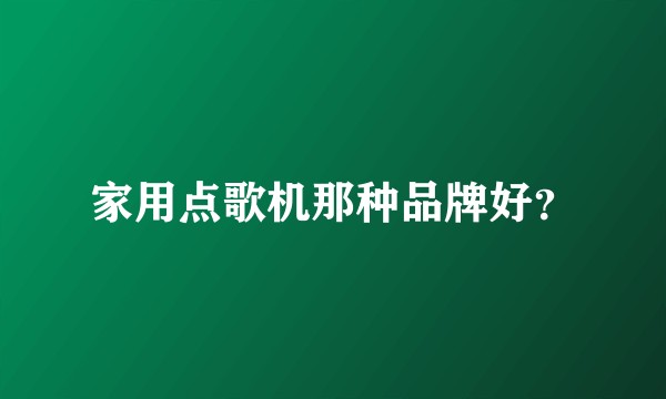 家用点歌机那种品牌好？